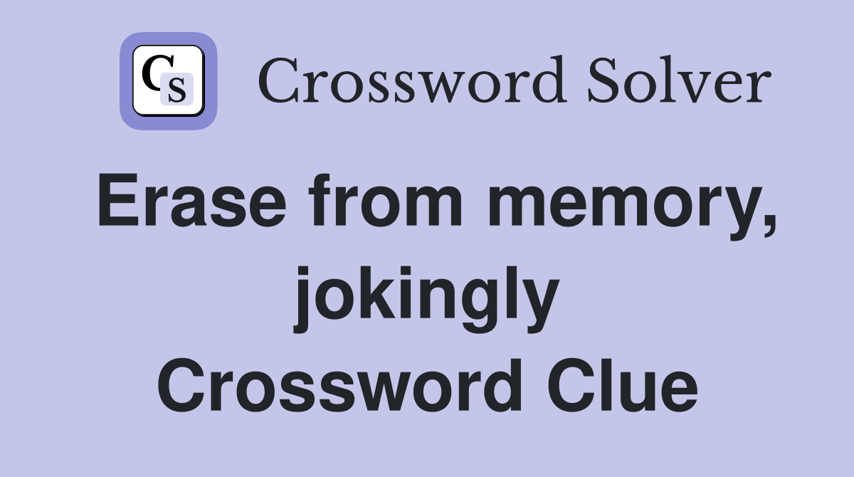 Erase from memory, jokingly Crossword Clue Answers Crossword Solver